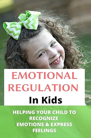Emotional Regulation In Kids: Helping Your Child To Recognize Emotions & Express Feelings: Parenting Skills Emotional Regulation