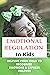 Emotional Regulation In Kids: Helping Your Child To Recognize Emotions & Express Feelings: Parenting Skills Emotional Regulation