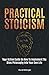Practical Stoicism: Your Action Guide On How To Implement The Stoic Philosophy Into Your Own Life