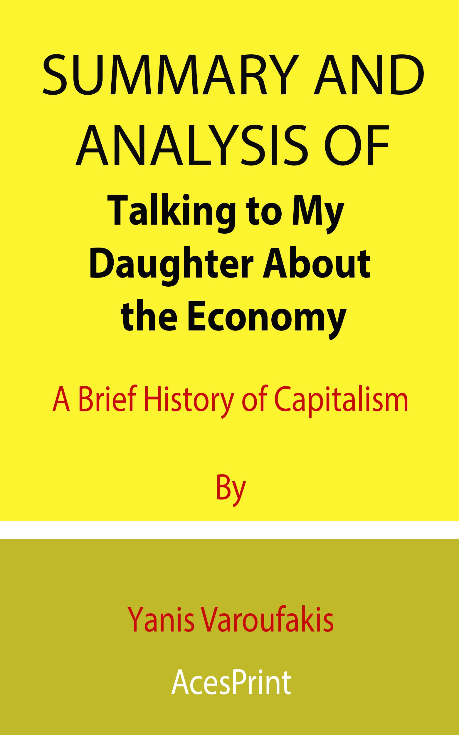 Summary and Analysis of Talking to My Daughter About the Economy: A Brief History of Capitalism By Yanis Varoufakis (Kindle Edition)