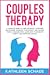 Couples Therapy: A Complete Guide To Cure And Build A Stronger Relationship, Increase Your Intimacy And Manage Couple Communication. Learn How to Dominate Anxiety and Overcome Conflict.