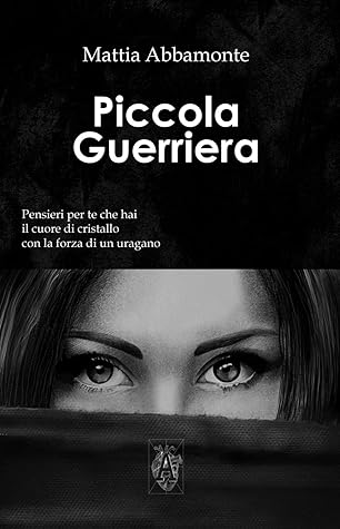 Piccola Guerriera: Pensieri per Te che hai il Cuore di Cristallo con la Forza di un Uragano (Italian Edition)