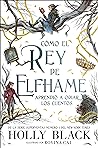 Cómo el rey de Elfhame aprendió a odiar los cuentos by Holly Black