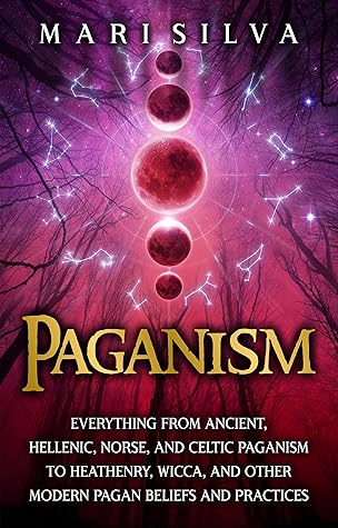 Paganism: Everything from Ancient, Hellenic, Norse, and Celtic Paganism to Heathenry, Wicca, and Other Modern Pagan Beliefs and Practices (Spriritual Paganism)