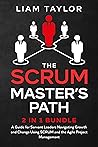 The Scrum Master’s Path: 2 in 1 Bundle. A Guide for Servant Leaders Navigating Growth and Change Using SCRUM and the Agile Project Management The Scrum Master’s Path: 2 in 1 Bundle. A Guide for Servant Leaders Navigating Growth and Change Using SCRUM and the Agile Project Management