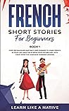French Short Stories for Beginners Book 1: Over 100 Dialogues and Daily Used Phrases to Learn French in Your Car. Have Fun & Grow Your Vocabulary, ... Language Learning Lessons (French Edition) French Short Stories for Beginners Book 1: Over 100 Dialogues and Daily Used Phrases to Learn French in Your Car. Have Fun & Grow Your Vocabulary, ... Language Learning Lessons (French Edition)