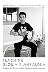 Teaching Gloria E. Anzaldúa: Pedagogy and Practice for Our Classrooms and Communities