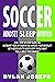 Soccer: A Step-by-Step Guide on How to Outsmart Your Opponents and Improve Your Mentality, How to Get a Good Night's Sleep Every Single Night, and How to Fuel a Great Performance (Understand Soccer)