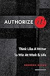Authorize It!: Think Like a Writer to Win at Work & Life Authorize It!: Think Like a Writer to Win at Work & Life