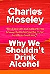 Why We Shouldn't Drink Alcohol by Charles  Moseley