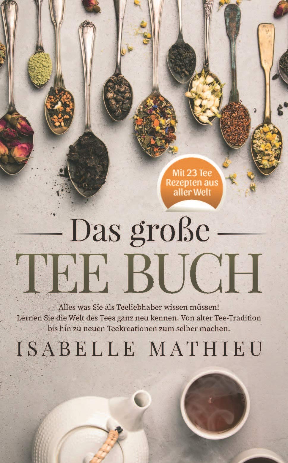 Das große Tee Buch: Alles, was Sie als Teeliebhaber wissen müssen! Lernen Sie die Welt des Tees ganz neu kennen. Von alter Teetradition bis hin zu neuen ... zum Selbermachen. (German Edition)