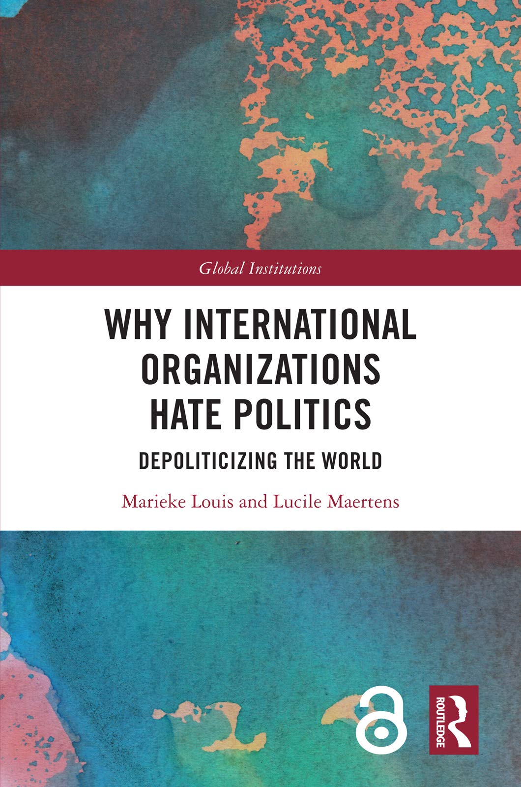 Why International Organizations Hate Politics: Depoliticizing the World (Global Institutions)