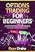 OPTIONS TRADING FOR BEGINNERS: The Complete Step-by-Step Options Trading Crash Course to Learn How to Trade in Options From A to Z in a Profitable and Rewarding Way with a Proven Method to Succeed