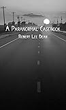 A Paranormal Casebook by Robert Lee Dean