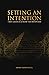 Setting An Intention: 11 Brief Lessons On Achieving Your Greater Good