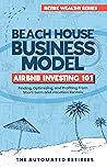 Beach House Business Model Airbnb Investing 101: Finding, Optimizing, and Profiting From Short-term and Vacation Rentals (Retire Early and Wealthy [FAT FIRE])