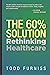 The 60% Solution: Rethinking Healthcare
