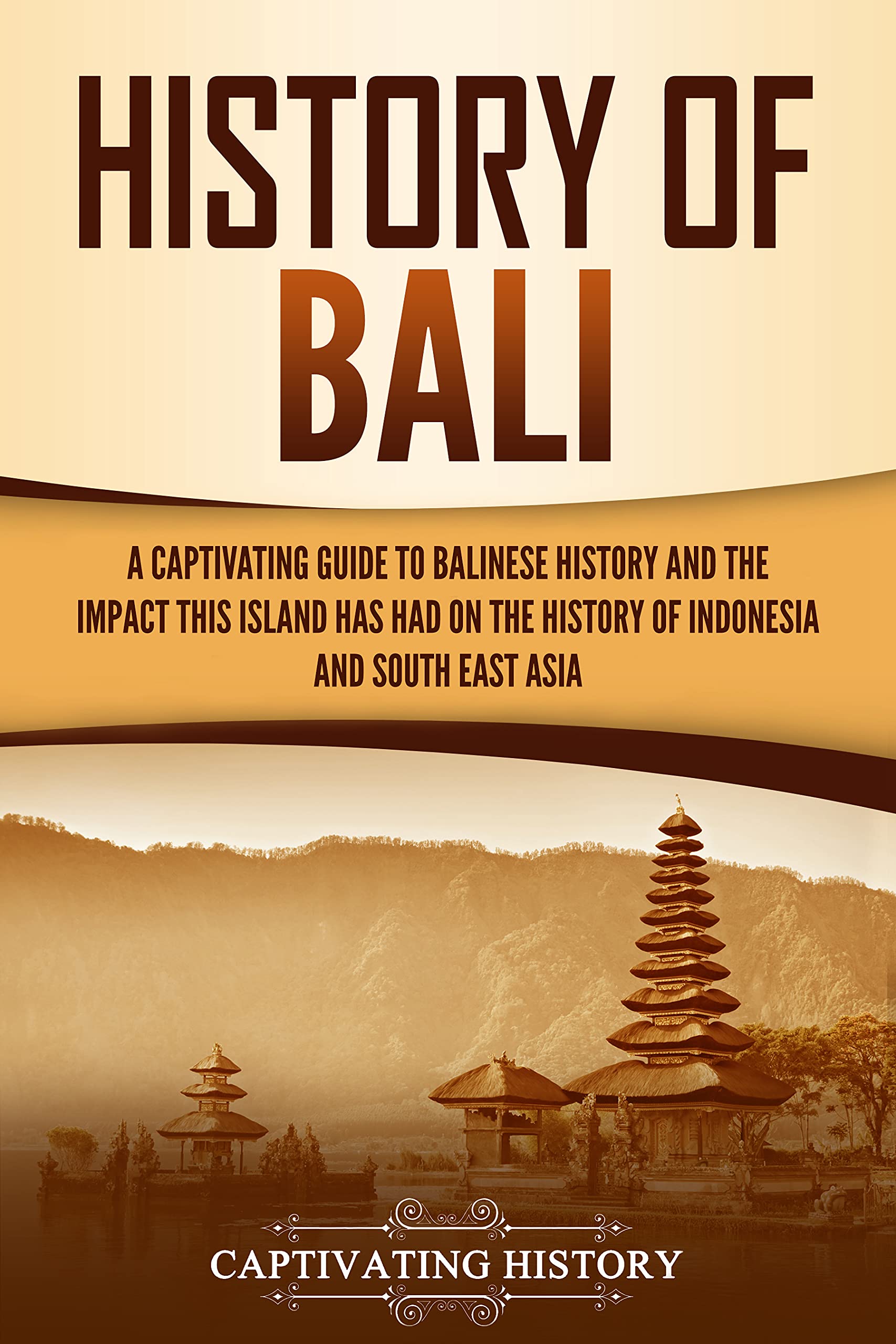 History of Bali: A Captivating Guide to Balinese History and the Impact This Island Has Had on the History of Indonesia and Southeast Asia (Asian Countries)