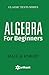 Algebra For Beginners