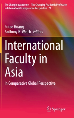 International Faculty in Asia: In Comparative Global Perspective (The Changing Academy – The Changing Academic Profession in International Comparative Perspective, 21)