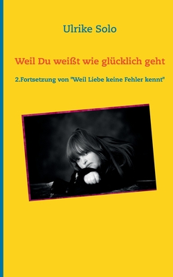 Weil Du weißt, wie glücklich geht: 2. Fortsetzung von "Weil Liebe keine Fehler kennt" (German Edition)