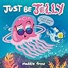 Just Be Jelly by Maddie Frost Just Be Jelly by Maddie Frost