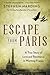 Escape from Paris: A True Story of Love and Resistance in Wartime France