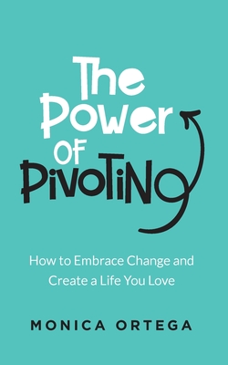 The Power of Pivoting: How to Embrace Change and Create a Life You Love