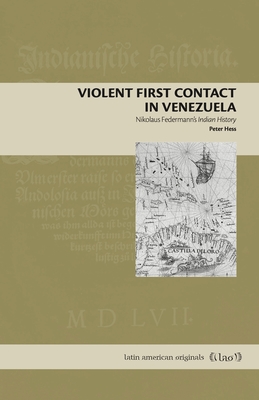 Violent First Contact in Venezuela: Nikolaus Federmann’s Indian History (Latin American Originals)