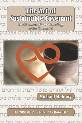 The Act of Sustainable Covenant: The Framework and Theology of the Eucharist ("One of Us" Collection)