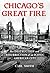 Chicago's Great Fire: The Destruction and Resurrection of an Iconic American City