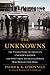 The Unknowns: The Untold Story of America’s Unknown Soldier and WWI’s Most Decorated Heroes Who Brought Him Home