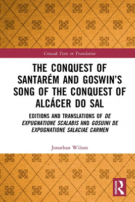 The Conquest of Santaraem and Goswin's Song of the Conquest of Alcaacer Do Sal: Editions and Translations of de Expugnatione Scalabis and Gosuini de Expugnatione Salaciae Carmen (Unknown Binding)