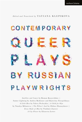 Contemporary Queer Plays by Russian Playwrights: Satellites and Comets; Summer Lightning; A Little Hero; A Child for Olya; The Pillow’s Soul; Every ... Flower (Methuen Drama Play Collections, 9)