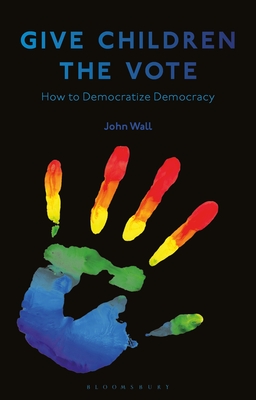 Give Children the Vote: On Democratizing Democracy (Hardcover)