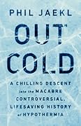 Out Cold: A Chilling Descent into the Macabre, Controversial, Lifesaving History of Hypothermia