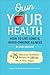Own Your Health: How to Liv...