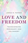 Love and Freedom: Transcending Monogamy and Polyamory (Diverse Sexualities, Genders, and Relationships) Love and Freedom: Transcending Monogamy and Polyamory (Diverse Sexualities, Genders, and Relationships)