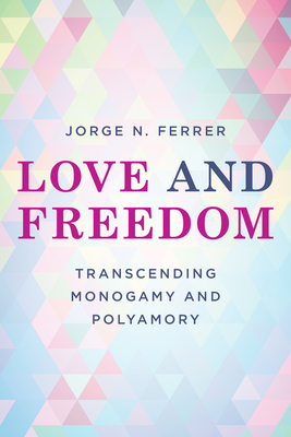 Love and Freedom: Transcending Monogamy and Polyamory (Diverse Sexualities, Genders, and Relationships)