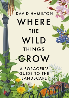 Where the Wild Things Grow: A Forager's Guide to the Landscape (Hardcover)