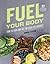 Fuel Your Body: How to Cook and Eat for Peak Performance: 77 Simple, Nutritious, Whole-Food Recipes for Every Athlete