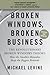 Broken Windows, Broken Business: The Revolutionary Broken Windows Theory: How the Smallest Remedies Reap the Biggest Rewards