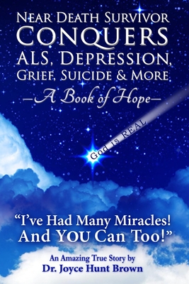 Near Death Survivor Conquers ALS, Depression, Grief, Suicide & More: A Book of Hope