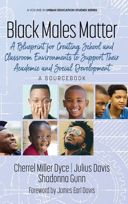 Black Males Matter: A Blueprint for Creating School and Classroom Environments to Support Their Academic and Social Development A Sourcebook (Urban Education Studies Series)