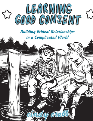 Learning Good Consent: Building Ethical Relationships in a Complicated World (Good Life)