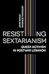 Resisting Sectarianism: Queer Activism in Postwar Lebanon Resisting Sectarianism: Queer Activism in Postwar Lebanon