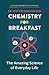 Chemistry for Breakfast: The Amazing Science of Everyday Life