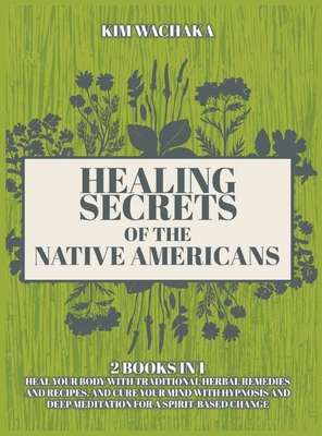 Healing Secrets of the Native Americans 2 books in 1: Heal your Body with Traditional Herbal Remedies and Recipes, and Cure your Mind with Hypnosis and Deep Meditation for a Spirit-Based Change.