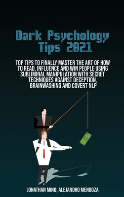 Dark Psychology Tips 2021: Top Tips To Finally Master The Art Of How To Read, Influence And Win People Using Subliminal Manipulation With Secret ... Deception, Brainwashing And Covert Nlp