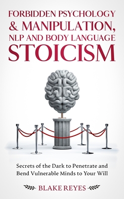 Forbidden Psychology & Manipulation, NLP and Body Language Stoicism: Secrets of the Dark to Penetrate and Bend Vulnerable Minds to Your Will